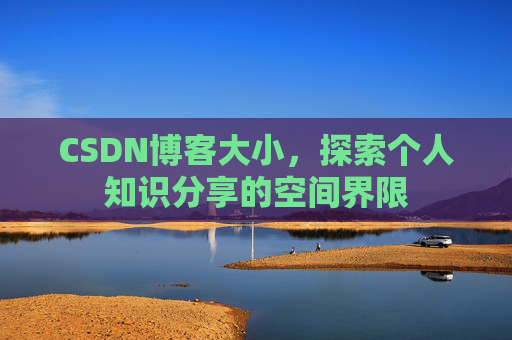 CSDN博客大小，探索个人知识分享的空间界限